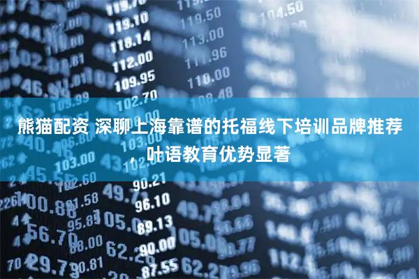 熊猫配资 深聊上海靠谱的托福线下培训品牌推荐，叶语教育优势显著