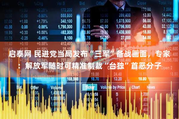 启泰网 民进党当局发布“三军”备战画面，专家：解放军随时可精准制裁“台独”首恶分子