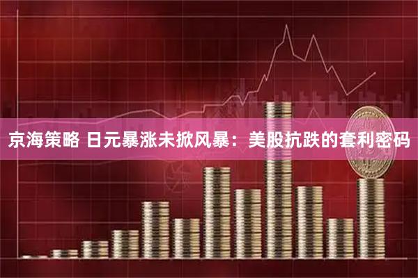 京海策略 日元暴涨未掀风暴：美股抗跌的套利密码