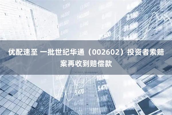 优配速至 一批世纪华通（002602）投资者索赔案再收到赔偿款