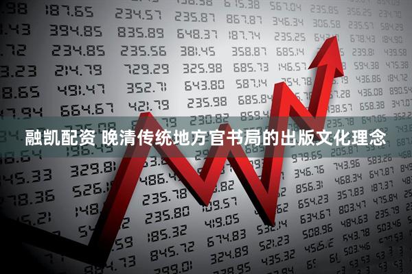 融凯配资 晚清传统地方官书局的出版文化理念