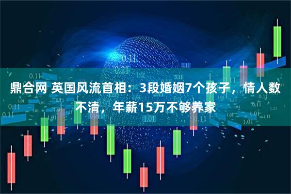 鼎合网 英国风流首相：3段婚姻7个孩子，情人数不清，年薪15万不够养家