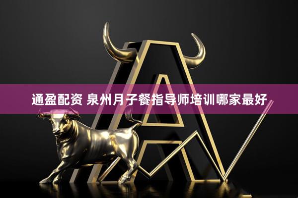 通盈配资 泉州月子餐指导师培训哪家最好