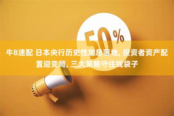 牛8速配 日本央行历史性加息落地, 投资者资产配置迎变局, 三大策略守住钱袋子