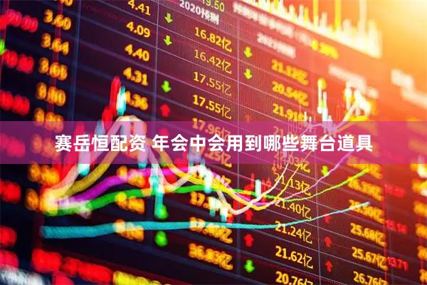 赛岳恒配资 年会中会用到哪些舞台道具