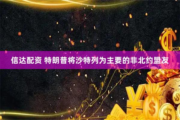 信达配资 特朗普将沙特列为主要的非北约盟友