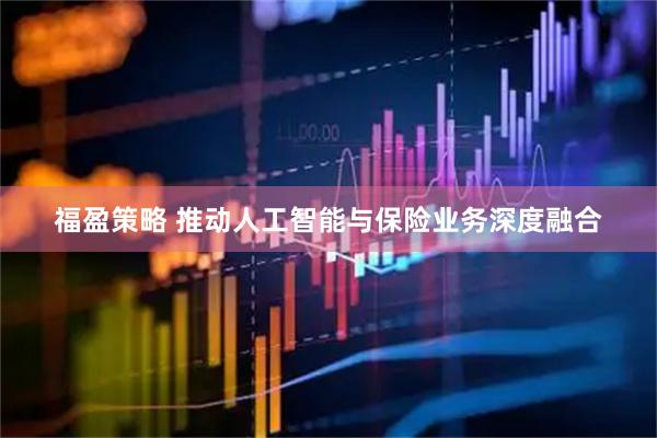 福盈策略 推动人工智能与保险业务深度融合